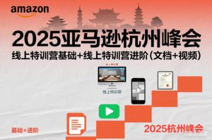 2025亚马逊杭州峰会,线上特训营基础+线上特训营进阶(文档+视频)-第一资源库