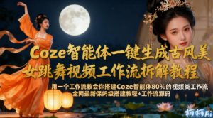 Coze智能体一键生成古风美女跳舞视频工作流拆解教程，全网最新保姆级搭建教程+工作流源码-第一资源库