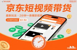 京东短视频带货最新玩法，2分钟一条爆款视频，0粉丝，0保证金，当天操作见收益，日入1k+【揭秘】-第一资源库