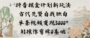 抖音掘金计划新玩法，古代先贤自我独白，单条视频变现1k+，AI操作剪辑0基础-第一资源库