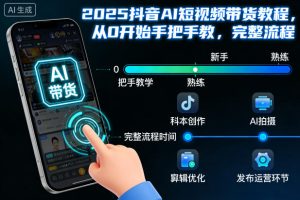 2025抖音AI短视频带货教程，从0开始手把手教，完整流程-第一资源库
