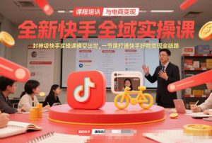 全新快手全域实操课，封神级快手实操课横空出世，一节课打通快手好物变现全链路-第一资源库