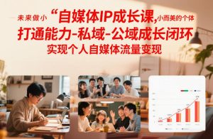 自媒体IP成长课，未来做小而美的个体，打通能力-私域-公域成长闭环，实现个人自媒体流量变现-第一资源库