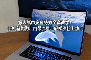 爆火纸巾变鱼特效全套教学！手机就能做，自带流量，轻松涨粉上热门-第一资源库