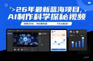 26年最新蓝海项目，AI制作科学探秘视频，变现方式强到离谱，日收入1k，46条作品75w粉丝-第一资源库