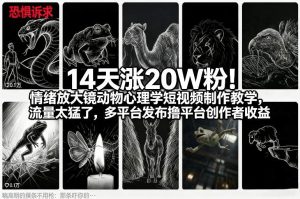 14天涨20W粉!情绪放大镜动物心理学短视频制作教学,流量太猛了,多平台发布撸平台创作者收益-第一资源库