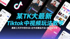 某TK大佬最新Tiktok中视频玩法教学，最新三天开中的办法+过中后搬运方法+搬运起号等-第一资源库
