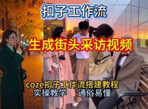 【一键生成街头采访视频工作流】2026保姆级教程来咯！Coze工作流一键搭，街头采访视频直接出片！-第一资源库