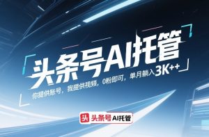 头条号AI托管，你提供账号，我提供视频，0粉即可，单月躺入3k+【揭秘】-第一资源库