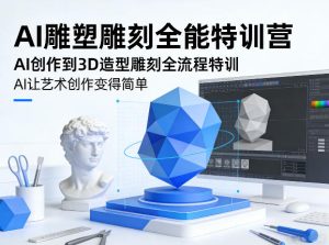 AI雕塑雕刻全能特训营，AI创作到3D造型雕刻全流程特训，AI让艺术创作变得简单-第一资源库