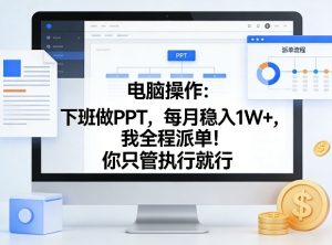 电脑操作：下班做PPT，每月稳入1W+，我全程派单！你只管执行就行【揭秘】-第一资源库