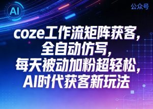公众号coze工作流矩阵获客，全自动仿写，每天被动加粉超轻松，AI时代获客新玩法-第一资源库