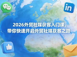 2026外贸社媒获客入门课，带你快速开启外贸社媒获客之路-第一资源库