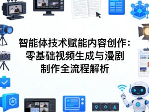 AI智能体技术赋能内容创作:零基础视频生成与漫剧制作全流程解析-第一资源库
