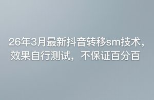 26年3月最新抖音转移sm技术，效果自行测试，不保证百分百-第一资源库