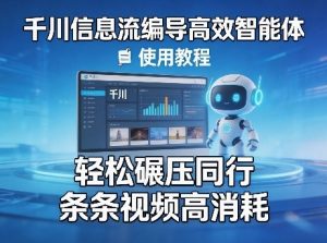 千川信息流编导高效智能体+使用教程,轻松碾压同行,实现条条视频高消耗-第一资源库