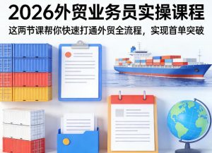 2026外贸业务员实操课程，这两节课帮你快速打通外贸全流程，实现首单突破-第一资源库