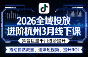2026全域投放进阶杭州3月线下课,抖音巨量千川进阶提升,撬动自然流量、连爆短视频、提升ROI-第一资源库