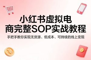 小红书虚拟电商完整SOP实战教程，手把手教你，实现无货源、低成本、可持续的线上变现-第一资源库