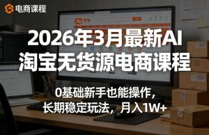 2026年3月最新AI淘宝无货源电商课程,0基础新手也能操作,长期稳定玩法,月入1W+-第一资源库