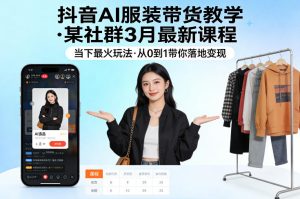 抖音AI服装带货教学，某社群3月最新课程，当下最火玩法，从0到1带你落地变现-第一资源库
