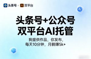 头条号+公众号双平台AI托管，我提供作品，你发布，每天10分钟，月躺賺5k+【揭秘】-第一资源库