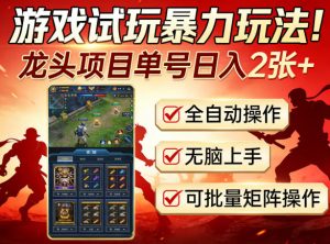 游戏试玩暴力玩法!龙头项目单号日入200+,全自动操作无脑上手,可批量矩阵操作【揭秘】-第一资源库