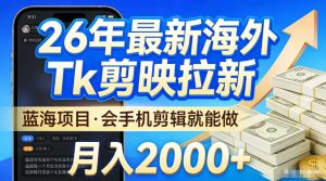 2026最新海外TK剪映拉新，当下真正蓝海项目，会基础手机剪辑就能做，单月稳入2W+【揭秘】-第一资源库