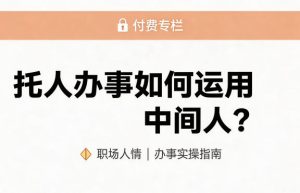 某公众号付费文章:托人办事如何运用中间人?-第一资源库