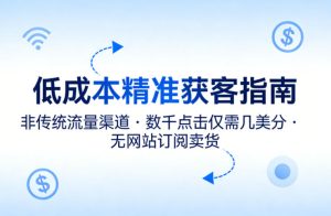 低成本精准获客指南，用非传统流量渠道，实现数千点击仅需几美分，不用网站也能搞订阅卖货-第一资源库