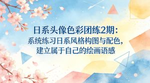 日系头像色彩团练2期:系统练习日系风格构图与配色,建立属于自己的绘画语感-第一资源库
