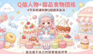 Q版人物+甜品食物团练，8节系统课拆解Q版甜系画法，画出属于自己的甜蜜插画世界-第一资源库