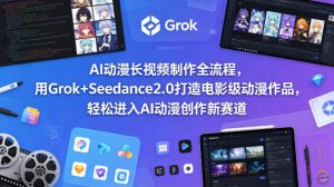 AI动漫长视频制作全流程，用Grok+Seedance2.0打造电影级动漫作品，轻松进入AI动漫创作新赛道-第一资源库