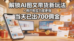 解锁ai图文带货新玩法+用户购买力度更强，当天已出700佣金，详细拆解-第一资源库