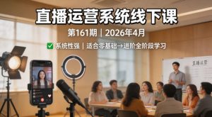 直播运营系统线下课第161期2026年4月，系统性强，适合零基础到进阶学习【录音+文档】-第一资源库