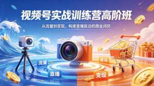 视频号实战训练营高阶班，从流量到变现，构建直播驱动的商业闭环（26年4月）-第一资源库