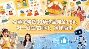 AI童装带货30条作品佣金1.8k，AI一键生成即可，操作简单-第一资源库