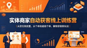 实体商家自动获客线上训练营｜从定位到流量，从个体到超级个体，解锁获客新玩法-第一资源库