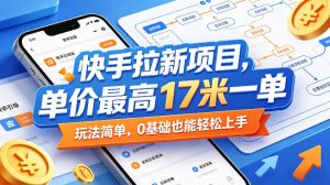 快手拉新项目，单价最高17米一单，玩法简单，0基础也能轻松上手-第一资源库