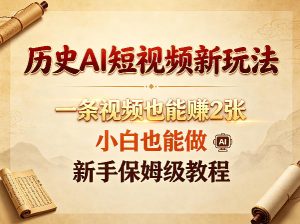 历史AI短视频新玩法,一条视频也能賺2张,小白也能做,新手保姆级教程-第一资源库
