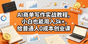 AI商单写作实战教程,小白也能周入3k+,给普通人0成本创业课-第一资源库