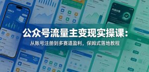 公众号流量主变现实操课:从账号注册到多赛道盈利,保姆式落地教程-第一资源库
