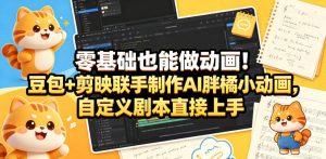 零基础也能做动画!豆包+剪映联手制作AI胖橘小动画,自定义剧本直接上手-第一资源库