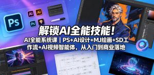 解锁AI全能技能！AI全能系统课｜PS+AI设计+MJ绘画+SD工作流+AI视频智能体，从入门到商业落地-第一资源库