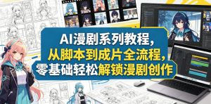 AI漫剧系列教程,从脚本到成片全流程,零基础轻松解锁漫剧创作-第一资源库