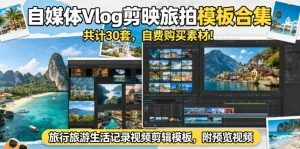 自媒体Vlog剪映旅拍模板合集，共计30套，自费购买素材！旅行旅游生活记录视频剪辑模板，附预览视频-第一资源库