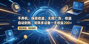 不养机,保底收益,无限广告,收益自动到账,矩阵多设备一天收益200+【揭秘】-第一资源库