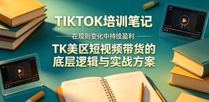 视界跨境TIKTOK4月17培训笔记，在规则变化中持续盈利，TK美区短视频带货的底层逻辑与实战方案【文档】-第一资源库