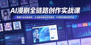 AI漫剧全链路创作实战课,紧跟行业发展趋势,从选题改编到变现落地,打造高流量优质作品-第一资源库