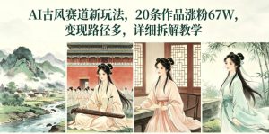 AI古风赛道新玩法，20条作品涨粉67W，变现路径多，详细拆解教学-第一资源库